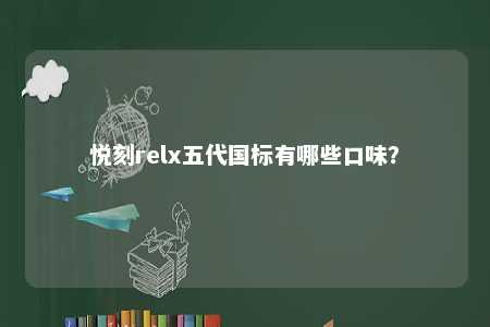 悦刻relx五代国标有哪些口味
？ 